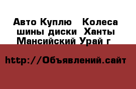 Авто Куплю - Колеса,шины,диски. Ханты-Мансийский,Урай г.